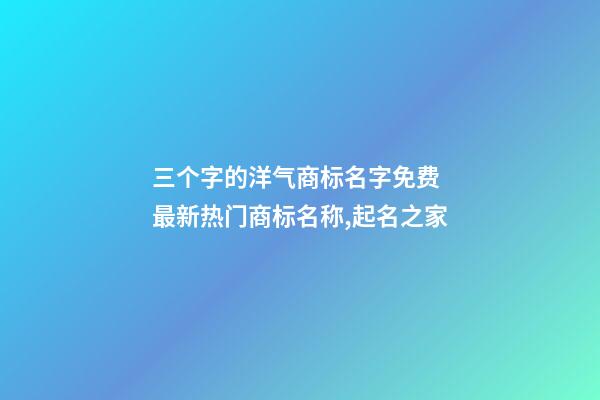 三个字的洋气商标名字免费 最新热门商标名称,起名之家-第1张-商标起名-玄机派